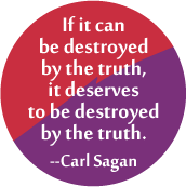If it can be destroyed by the truth, it deserves to be destroyed by the truth --Carl Sagan quote POLITICAL BUTTON