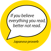 If you believe everything you read, better not read. Japanese proverb quote POLITICAL BUTTON