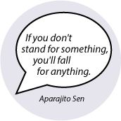 If you don't stand for something, you'll fall for anything. Aparajito Sen quote POLITICAL BUTTON