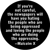 If you're not careful, the newspapers will have you hating the people who are being oppressed and loving the people who are doing the oppressing -- Malcolm X quote POLITICAL T-SHIRT