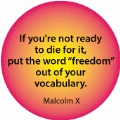 If you're not ready to die for it, put the word 'freedom' out of your vocabulary. Malcolm X quote POLITICAL BUMPER STICKER