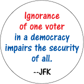 Ignorance of one voter in a democracy impairs the security of all --JFK POLITICAL BUTTON