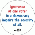 Ignorance of one voter in a democracy impairs the security of all --JFK POLITICAL KEY CHAIN
