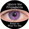 Ignore the Propaganda. Focus on What You See POLITICAL BUTTON
