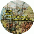 In 1492 Native Americans Discovered Columbus Lost At Sea POLITICAL BUTTON