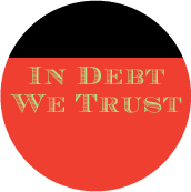 In Debt We Trust POLITICAL BUTTON