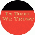 In Debt We Trust POLITICAL BUTTON