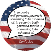 In a country well governed, poverty is something to be ashamed of. In a country badly governed, wealth is something to be ashamed of. Confucius quote POLITICAL BUTTON