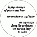 In the absence of peace and love we teach war and hate as an escape from the problems we are too lazy to solve POLITICAL BUMPER STICKER
