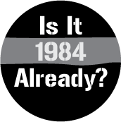 Is It 1984 Already? POLITICAL BUTTON