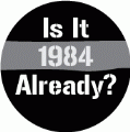 Is It 1984 Already? POLITICAL BUTTON
