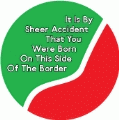 It Is By Sheer Accident That You Were Born On This Side Of The Border POLITICAL BUTTON