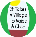 It Takes A Village To Raise A Child POLITICAL BUTTON
