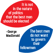 It is not in the nature of politics that the best men should be elected. The best men do not want to govern their fellowmen -- George MacDonald quote POLITICAL BUTTON