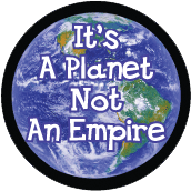 It's A Planet Not An Empire POLITICAL BUTTON