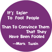 It's Easier To Fool People Than To Convince Them That They Have Been Fooled -- Mark Twain quote POLITICAL BUTTON
