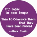 It's Easier To Fool People Than To Convince Them That They Have Been Fooled -- Mark Twain quote POLITICAL BUTTON