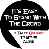 It's Easy To Stand With The Crowd, It Takes Courage To Stand Alone POLITICAL BUTTON