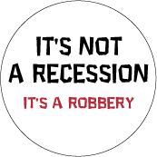 It's NOT A Recession, It's A Robbery POLITICAL BUTTON
