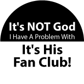 It's NOT God I Have A Problem With, It's His Fan Club! POLITICAL BUTTON