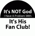 It's NOT God I Have A Problem With, It's His Fan Club! POLITICAL BUMPER STICKER