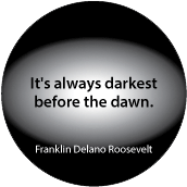 It's always darkest before the dawn. Franklin Delano Roosevelt quote POLITICAL BUTTON