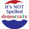 It's NOT Spelled Demo¢ra$y (Democracy) - POLITICAL BUTTON