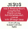 Jesus Was A Bleeding-Heart, Long-Haired, Peace-Loving, Anti-Establishment, Liberal With Strange Ideas -- Everything Conservatives Hate POLITICAL BUMPER STICKER