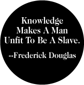 Knowledge Makes A Man Unfit To Be A Slave -- Frederick Douglas quote POLITICAL BUTTON