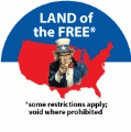 LAND of the FREE* some restrictions apply; void where prohibited POLITICAL BUTTON