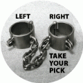 Left, Right, Take Your Pick (Manacles) - POLITICAL BUTTON