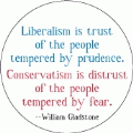 Liberalism is trust of the people tempered by prudence. Conservatism is distrust of the people tempered by fear -- William Gladstone quote POLITICAL BUMPER STICKER
