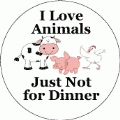 Love Animals - Just Not For Dinner POLITICAL BUTTON