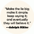 Make the lie big; make it simple; keep saying it; and eventually they will believe it --Adolph Hitler quote POLITICAL BUTTON