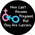 Men Can't Become Pregnant, But They Are Carriers POLITICAL BUTTON