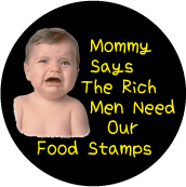 Mommy Says The Rich Men Need Our Food Stamps POLITICAL BUTTON
