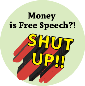 Money is Free Speech - SHUT UP! - POLITICAL BUTTON