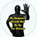 My Humanity Should Not Be Up For Debate POLITICAL BUTTON