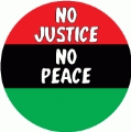 NO Justice, NO Peace with African American Flag colors POLITICAL BUTTON