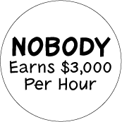 NOBODY Earns $3,000 per hour POLITICAL BUTTON