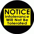 NOTICE: Intolerance Will Not Be Tolerated POLITICAL BUTTON