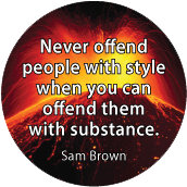 Never offend people with style when you can offend them with substance. Sam Brown quote POLITICAL BUTTON