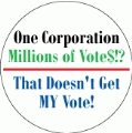 One Corporation, Millions of Votes - That Doesn't Get MY Vote! POLITICAL BUTTON