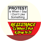 PROTEST Is When I Say I Don't Like Something, RESISTANCE Is When I Put A Stop To It POLITICAL BUTTON