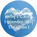 People Ask Why I Care, I Wonder Why They Don't POLITICAL BUTTON