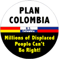 Plan Colombia - Millions of Displaced People Can't Be Right POLITICAL BUTTON