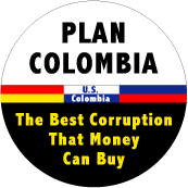 Plan Colombia - The Best Corruption Money Can Buy POLITICAL BUTTON