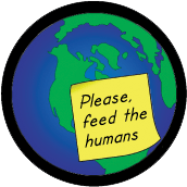 Please, Feed the Humans [sign on planet earth] POLITICAL BUTTON