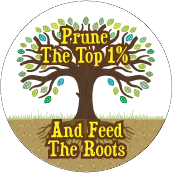 Prune The Top 1% And Feed The Roots POLITICAL BUTTON