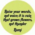 Raise your words, not voice; it is rain that grows flowers, not thunder -- Rumi quote POLITICAL BUMPER STICKER